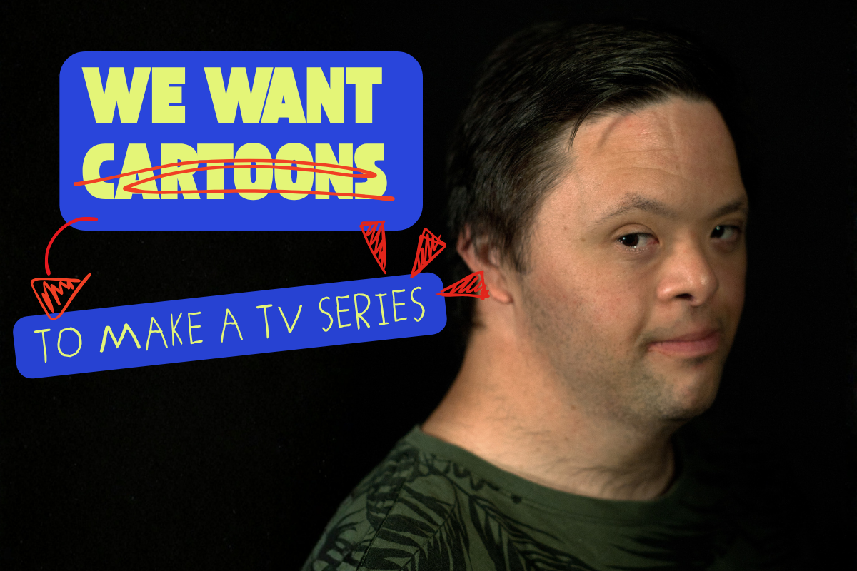 Disabled actor looks sideways at viewer, with the text 'we want cartoons [cartoons scored out] to make a TV series'
